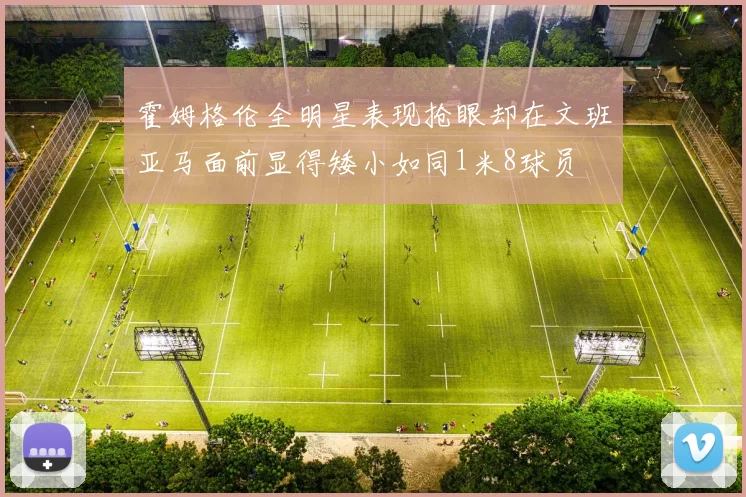 霍姆格伦全明星表现抢眼却在文班亚马面前显得矮小如同1米8球员