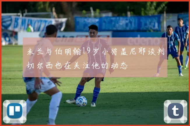 米兰与伯明翰19岁小将盖尼耶谈判切尔西也在关注他的动态