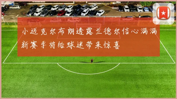 小迈克尔布朗透露兰德尔信心满满新赛季将给球迷带来惊喜