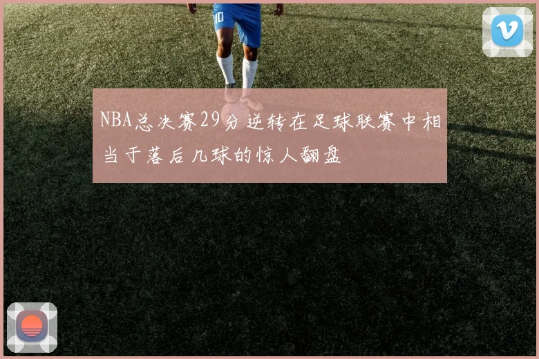 NBA总决赛29分逆转在足球联赛中相当于落后几球的惊人翻盘