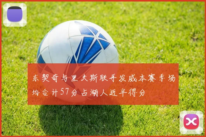 东契奇与里夫斯联手发威本赛季场均合计57分占湖人近半得分