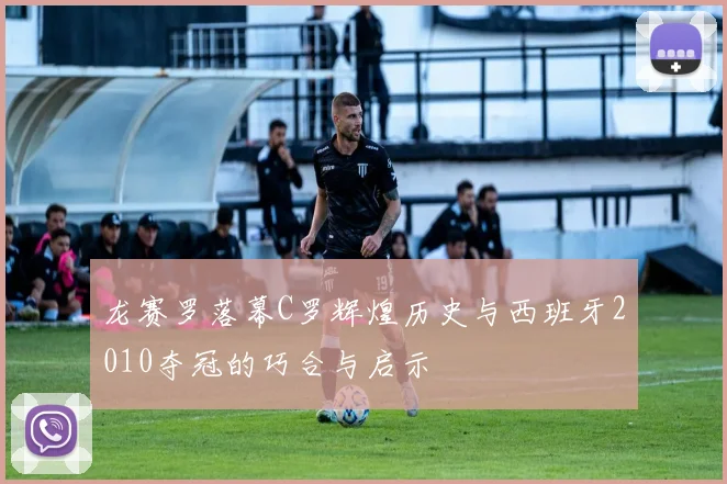 龙赛罗落幕C罗辉煌历史与西班牙2010夺冠的巧合与启示