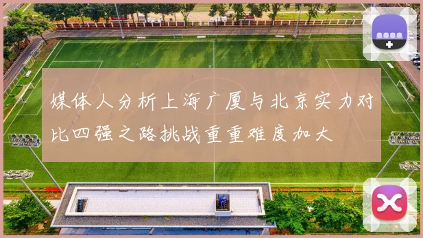 媒体人分析上海广厦与北京实力对比四强之路挑战重重难度加大