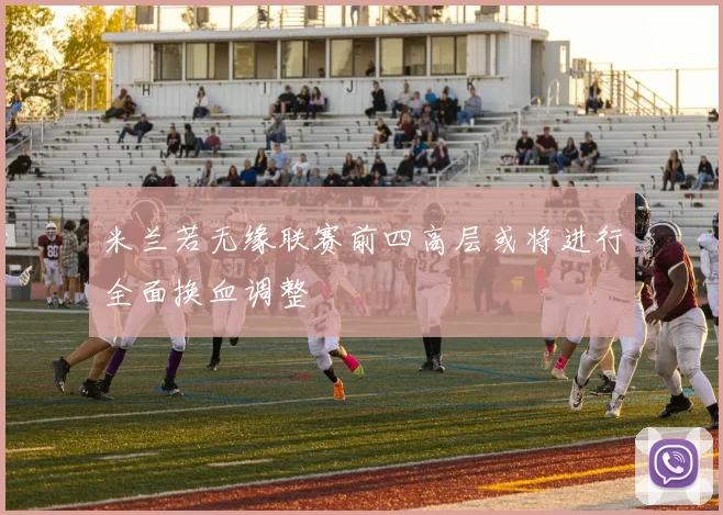 米兰若无缘联赛前四高层或将进行全面换血调整