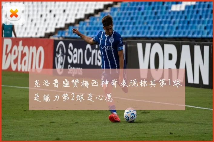 克洛普盛赞梅西神奇表现称其第1球是能力第2球是心愿