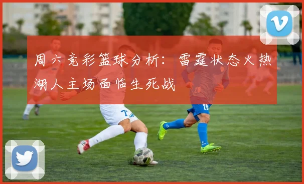 周六竞彩篮球分析：雷霆状态火热湖人主场面临生死战