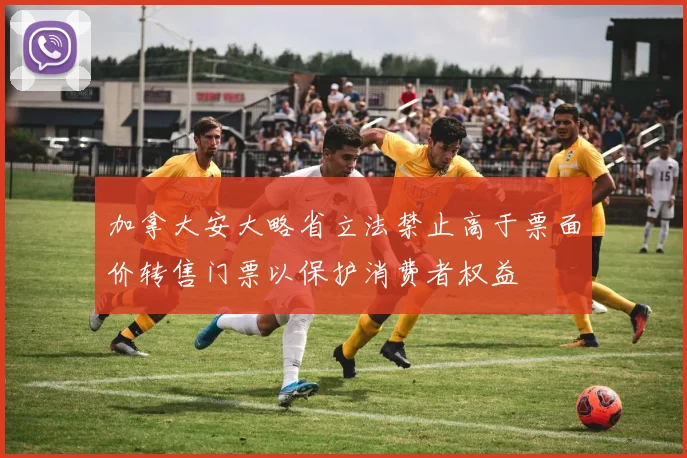 加拿大安大略省立法禁止高于票面价转售门票以保护消费者权益