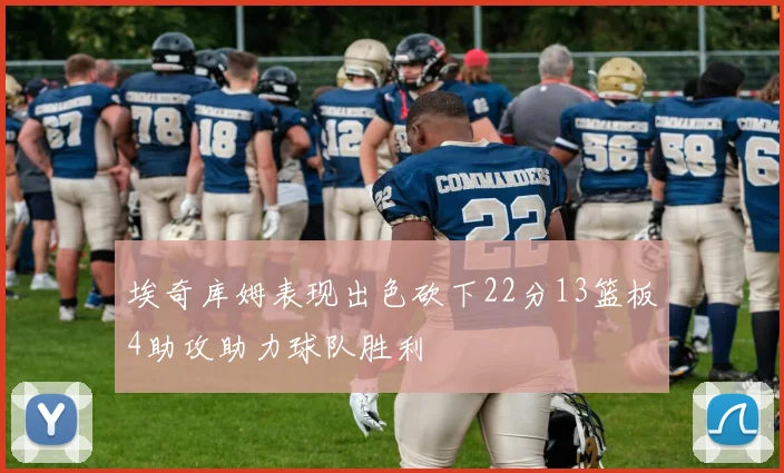 埃奇库姆表现出色砍下22分13篮板4助攻助力球队胜利